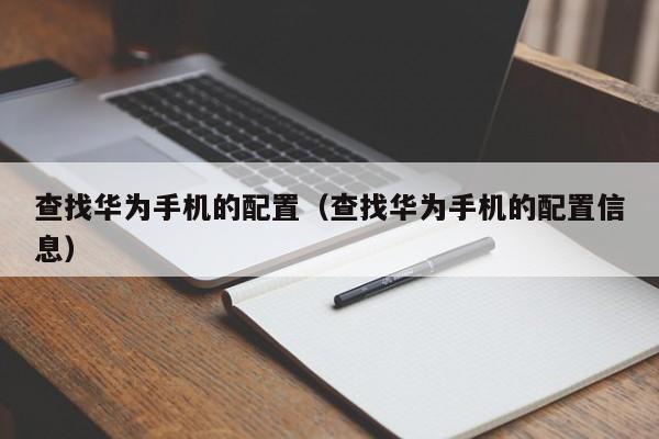 查找华为手机的配置（查找华为手机的配置信息）