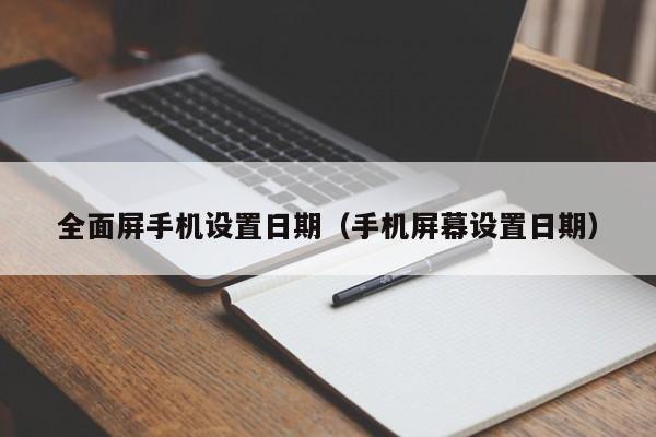 全面屏手机设置日期（手机屏幕设置日期）